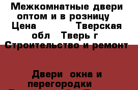 Межкомнатные двери оптом и в розницу › Цена ­ 2 750 - Тверская обл., Тверь г. Строительство и ремонт » Двери, окна и перегородки   . Тверская обл.,Тверь г.